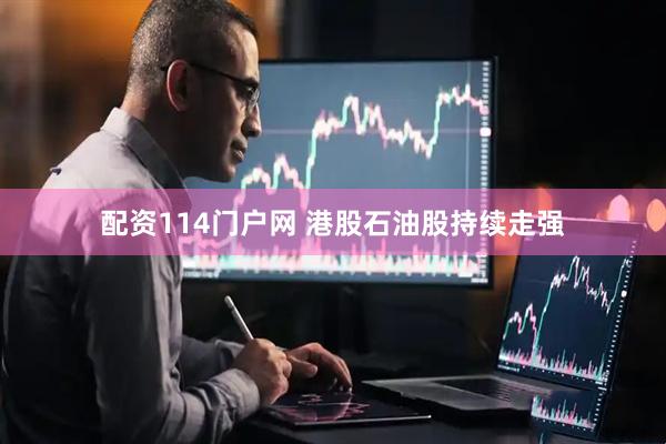 配资114门户网 港股石油股持续走强