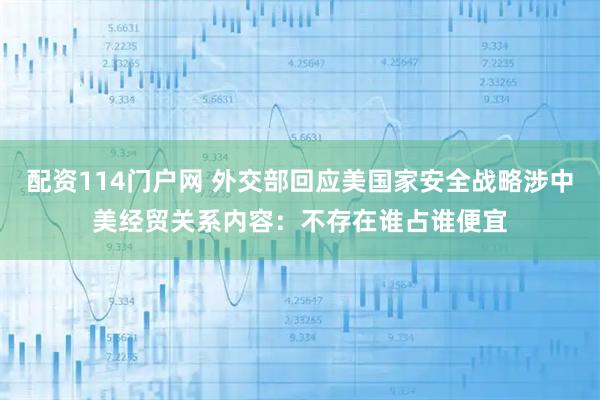 配资114门户网 外交部回应美国家安全战略涉中美经贸关系内容：不存在谁占谁便宜