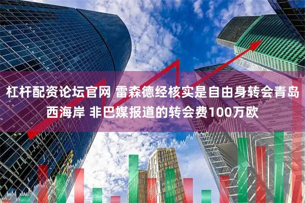 杠杆配资论坛官网 雷森德经核实是自由身转会青岛西海岸 非巴媒报道的转会费100万欧