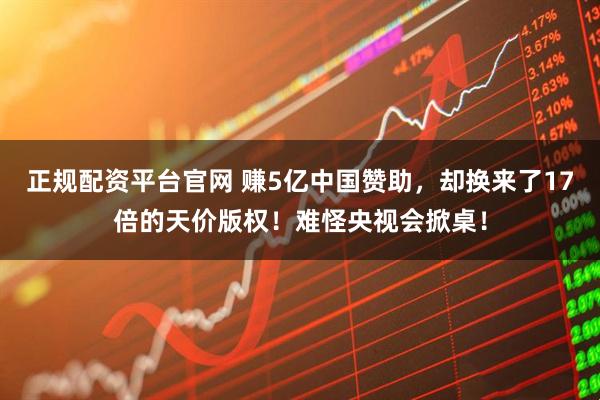 正规配资平台官网 赚5亿中国赞助，却换来了17倍的天价版权！难怪央视会掀桌！