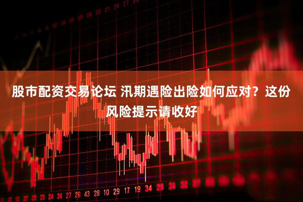 股市配资交易论坛 汛期遇险出险如何应对？这份风险提示请收好