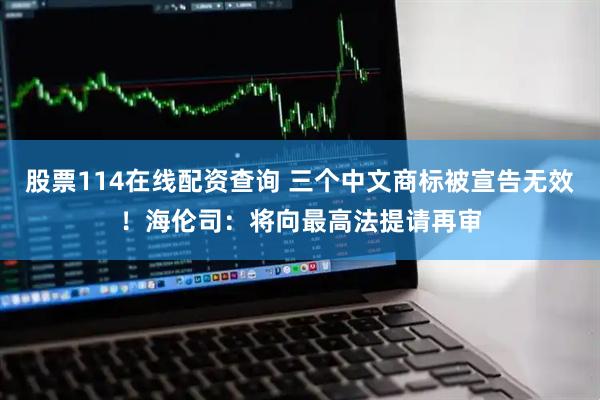 股票114在线配资查询 三个中文商标被宣告无效！海伦司：将向最高法提请再审