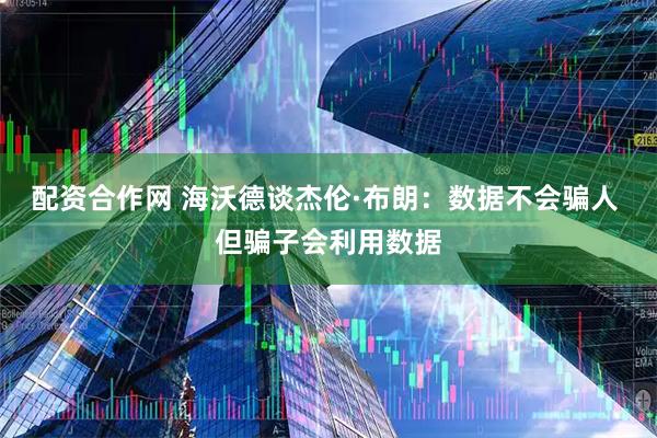 配资合作网 海沃德谈杰伦·布朗：数据不会骗人 但骗子会利用数据