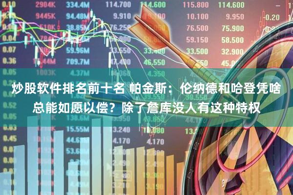 炒股软件排名前十名 帕金斯：伦纳德和哈登凭啥总能如愿以偿？除了詹库没人有这种特权
