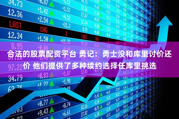 合法的股票配资平台 勇记：勇士没和库里讨价还价 他们提供了多种续约选择任库里挑选